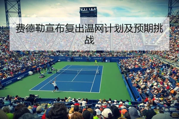 费德勒宣布复出温网计划及预期挑战